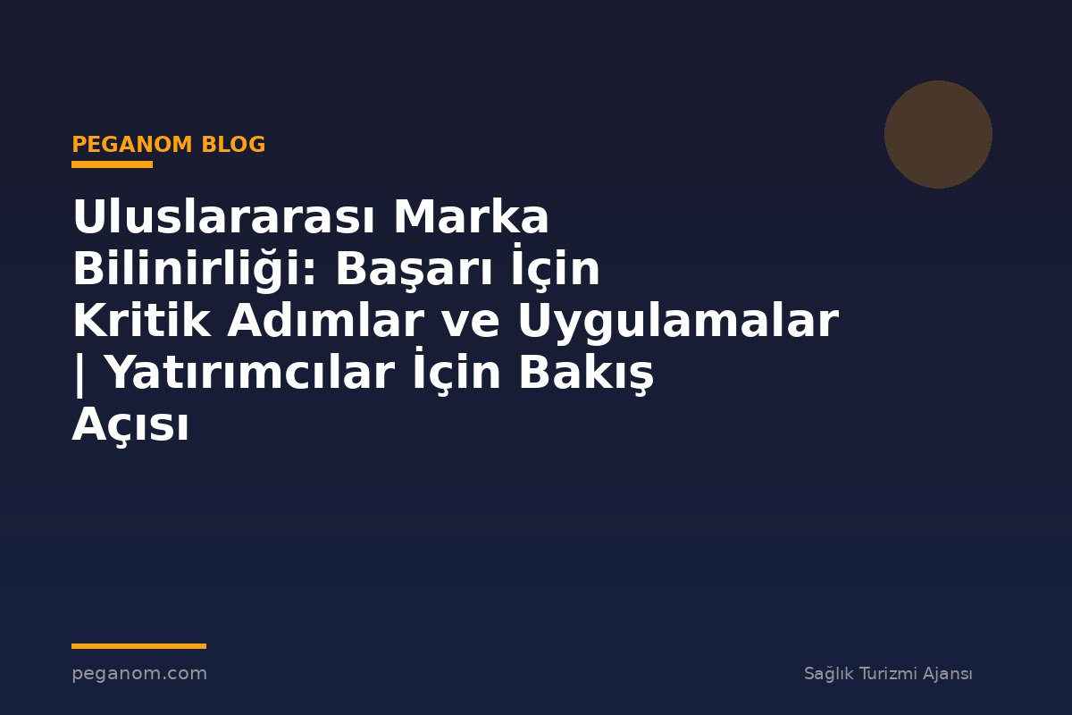 Uluslararası Marka Bilinirliği: Başarı İçin Kritik Adımlar ve Uygulamalar | Yatırımcılar İçin Bakış Açısı