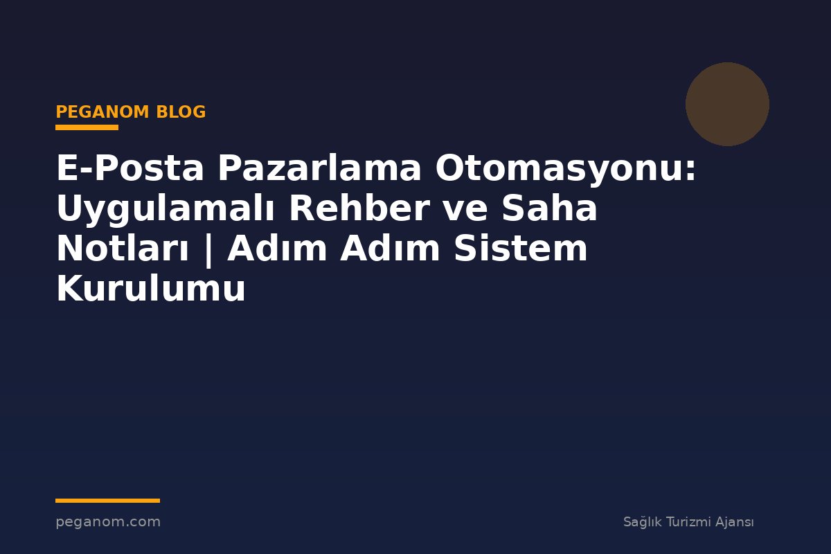 E-Posta Pazarlama Otomasyonu: Uygulamalı Rehber ve Saha Notları | Adım Adım Sistem Kurulumu
