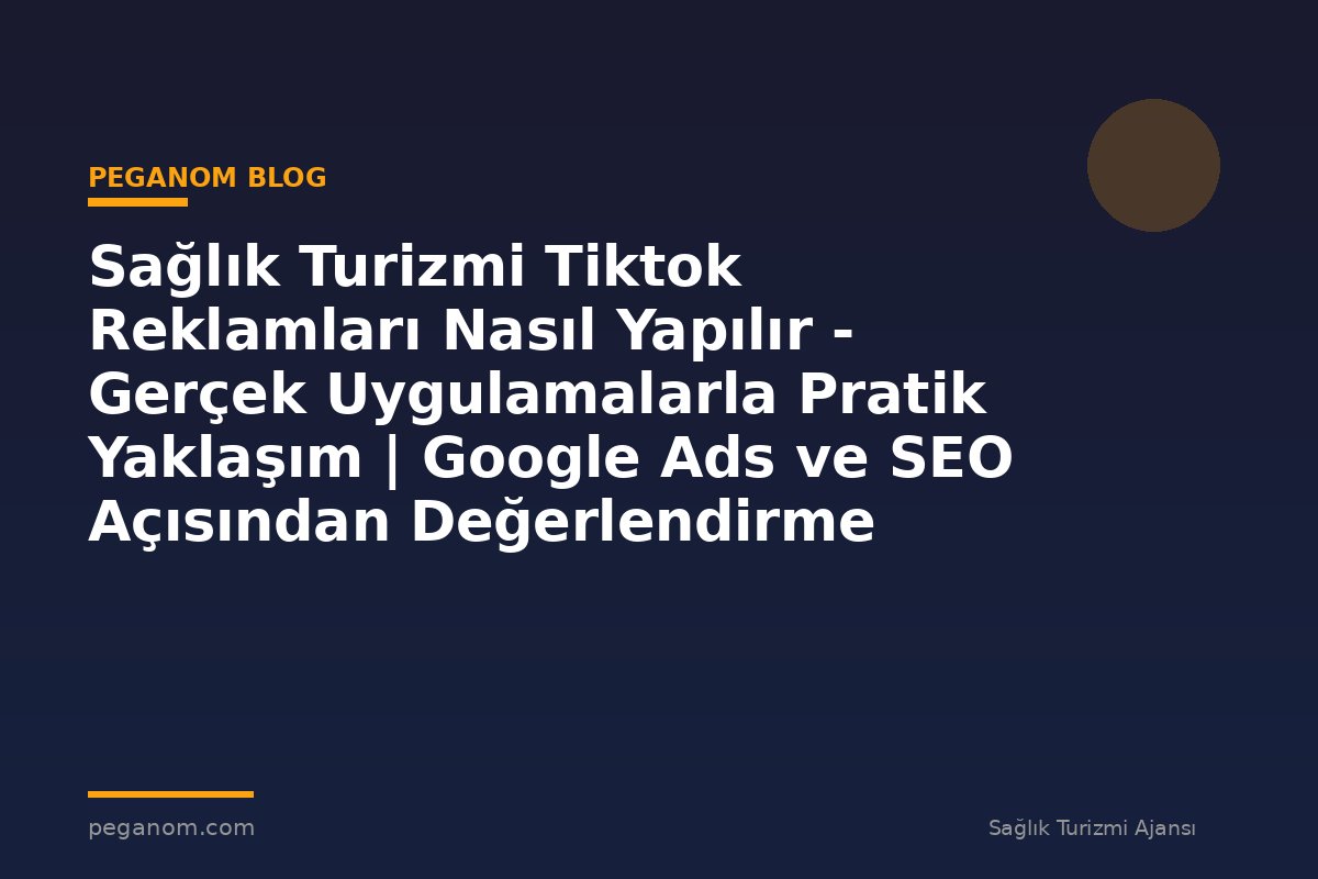 Sağlık Turizmi Tiktok Reklamları Nasıl Yapılır - Gerçek Uygulamalarla Pratik Yaklaşım | Google Ads ve SEO Açısından Değerlendirme