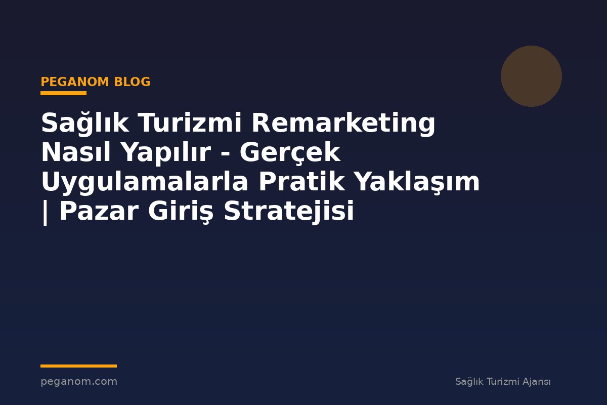Sağlık Turizmi Remarketing Nasıl Yapılır - Gerçek Uygulamalarla Pratik Yaklaşım | Pazar Giriş Stratejisi