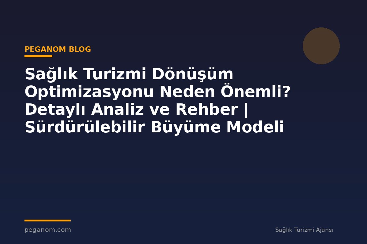 Sağlık Turizmi Dönüşüm Optimizasyonu Neden Önemli? Detaylı Analiz ve Rehber | Sürdürülebilir Büyüme Modeli