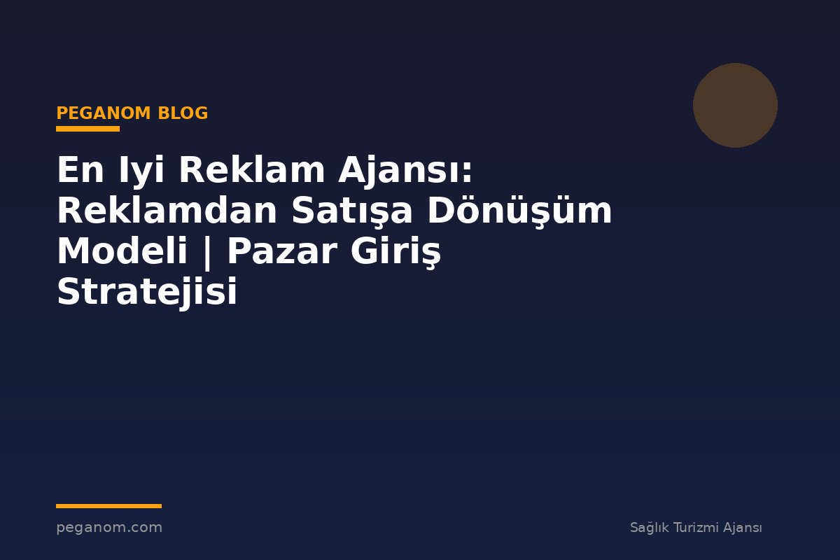 En Iyi Reklam Ajansı: Reklamdan Satışa Dönüşüm Modeli | Pazar Giriş Stratejisi