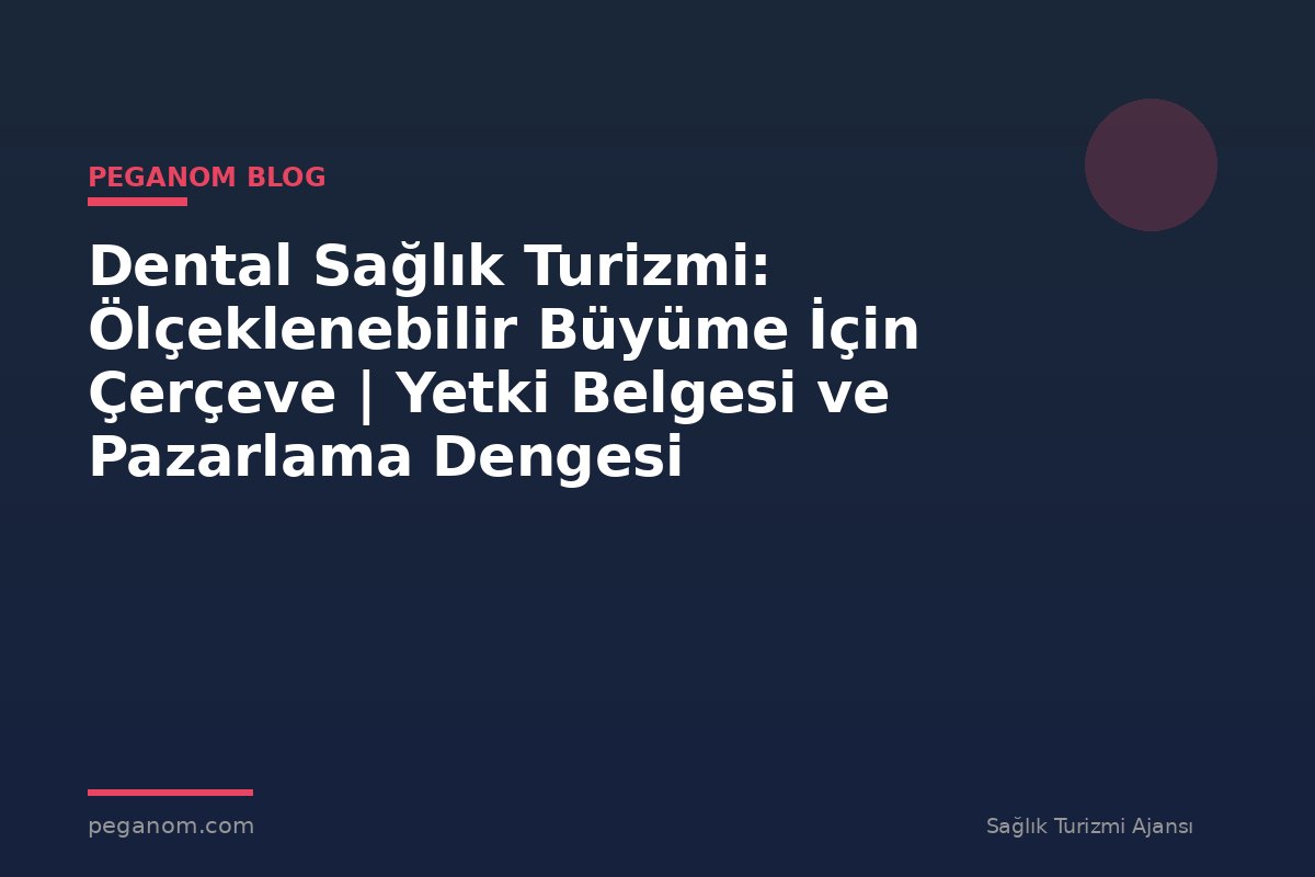 Dental Sağlık Turizmi: Ölçeklenebilir Büyüme İçin Çerçeve | Yetki Belgesi ve Pazarlama Dengesi