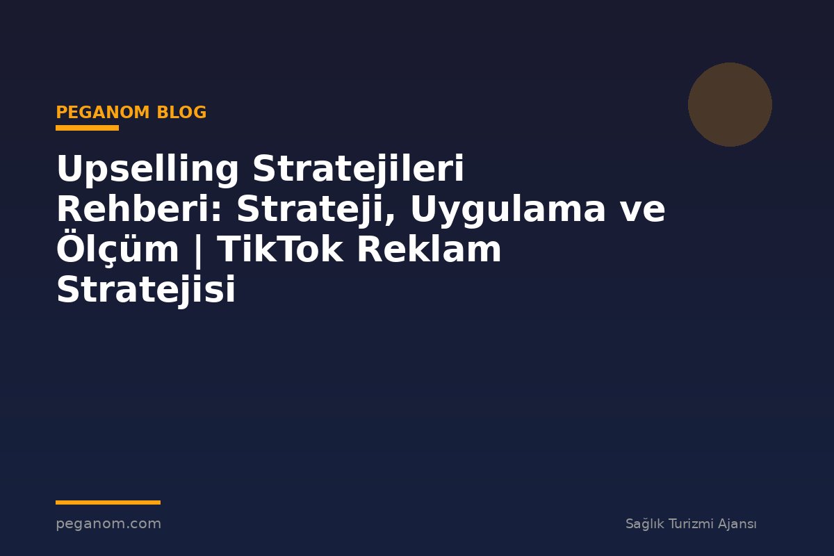 Upselling Stratejileri Rehberi: Strateji, Uygulama ve Ölçüm | TikTok Reklam Stratejisi