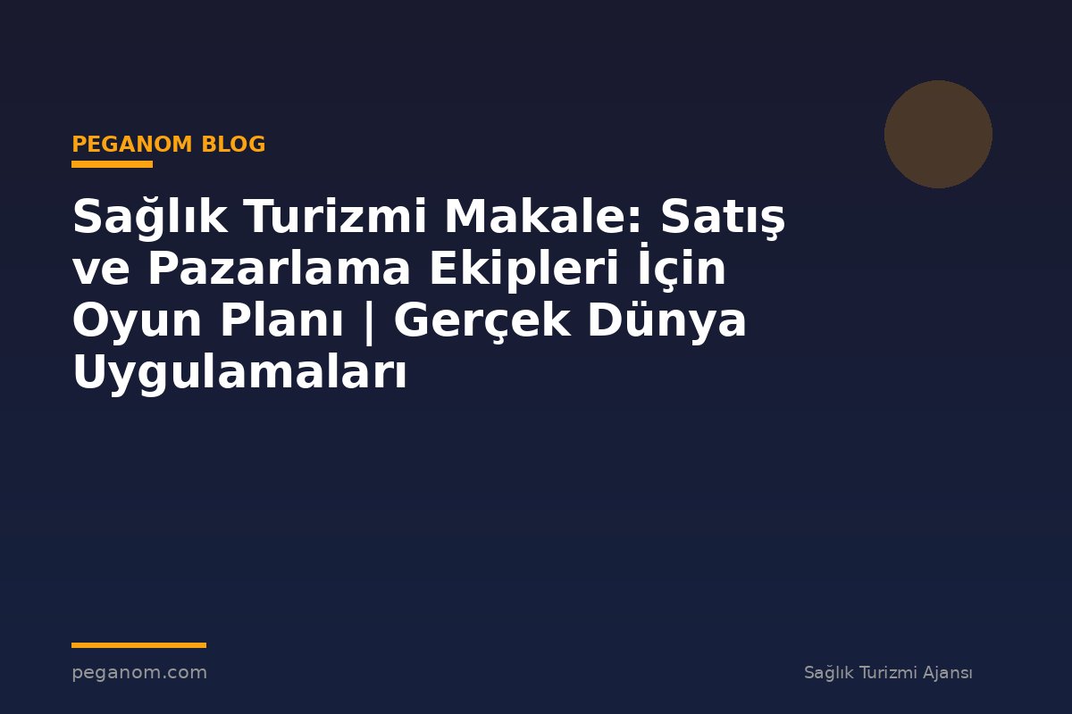 Sağlık Turizmi Makale: Satış ve Pazarlama Ekipleri İçin Oyun Planı | Gerçek Dünya Uygulamaları