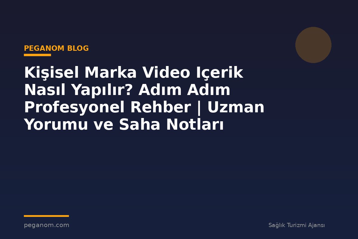 Kişisel Marka Video Içerik Nasıl Yapılır? Adım Adım Profesyonel Rehber | Uzman Yorumu ve Saha Notları