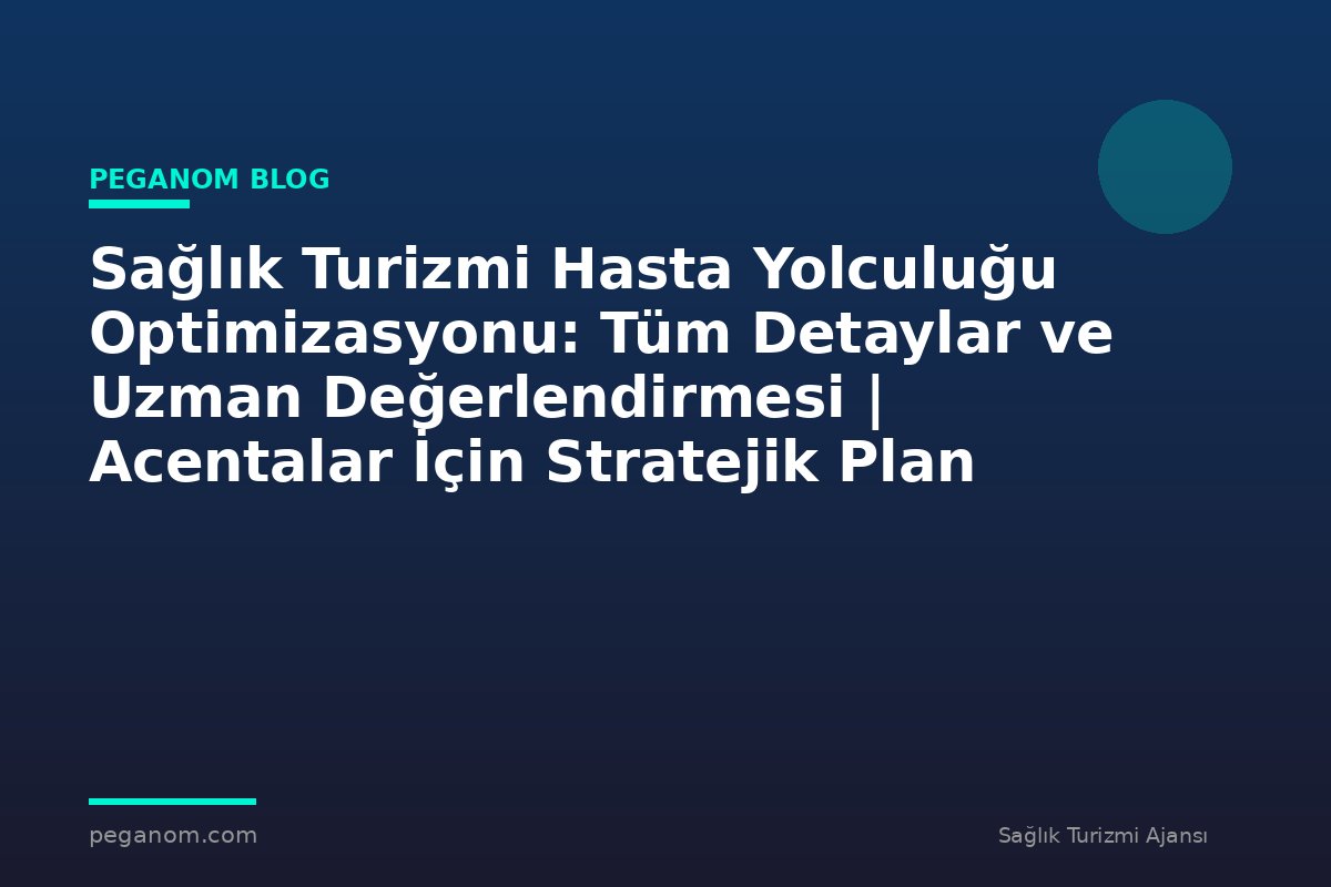 Sağlık Turizmi Hasta Yolculuğu Optimizasyonu: Tüm Detaylar ve Uzman Değerlendirmesi | Acentalar İçin Stratejik Plan