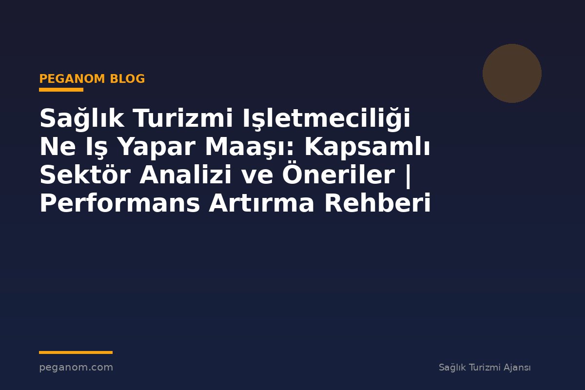 Sağlık Turizmi Işletmeciliği Ne Iş Yapar Maaşı: Kapsamlı Sektör Analizi ve Öneriler | Performans Artırma Rehberi
