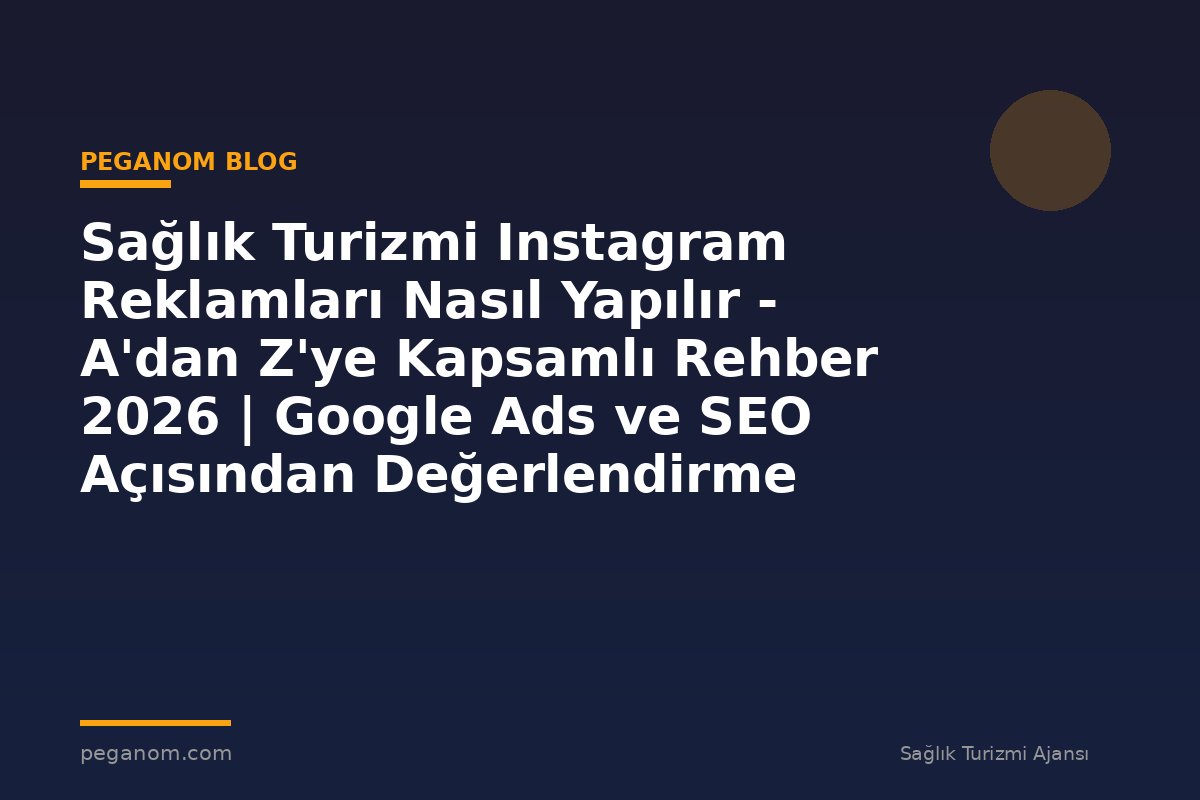 Sağlık Turizmi Instagram Reklamları Nasıl Yapılır - A'dan Z'ye Kapsamlı Rehber 2026 | Google Ads ve SEO Açısından Değerlendirme