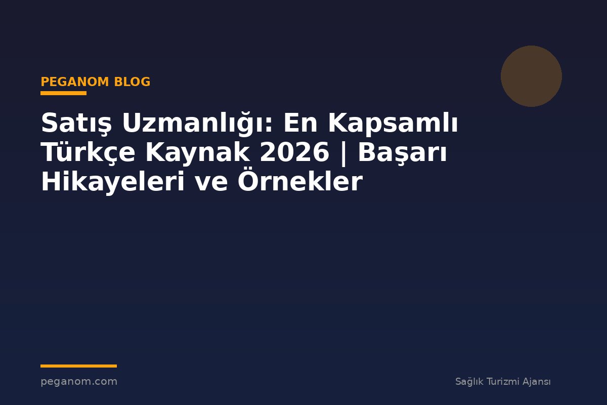 Satış Uzmanlığı: En Kapsamlı Türkçe Kaynak 2026 | Başarı Hikayeleri ve Örnekler