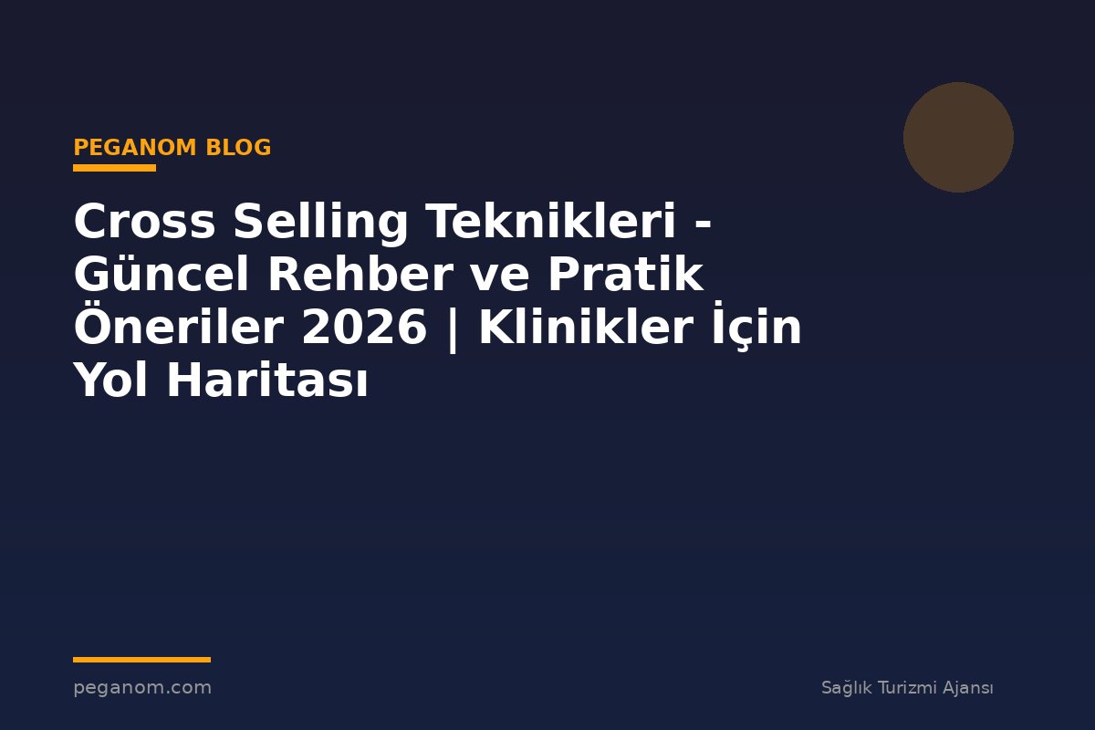Cross Selling Teknikleri - Güncel Rehber ve Pratik Öneriler 2026 | Klinikler İçin Yol Haritası
