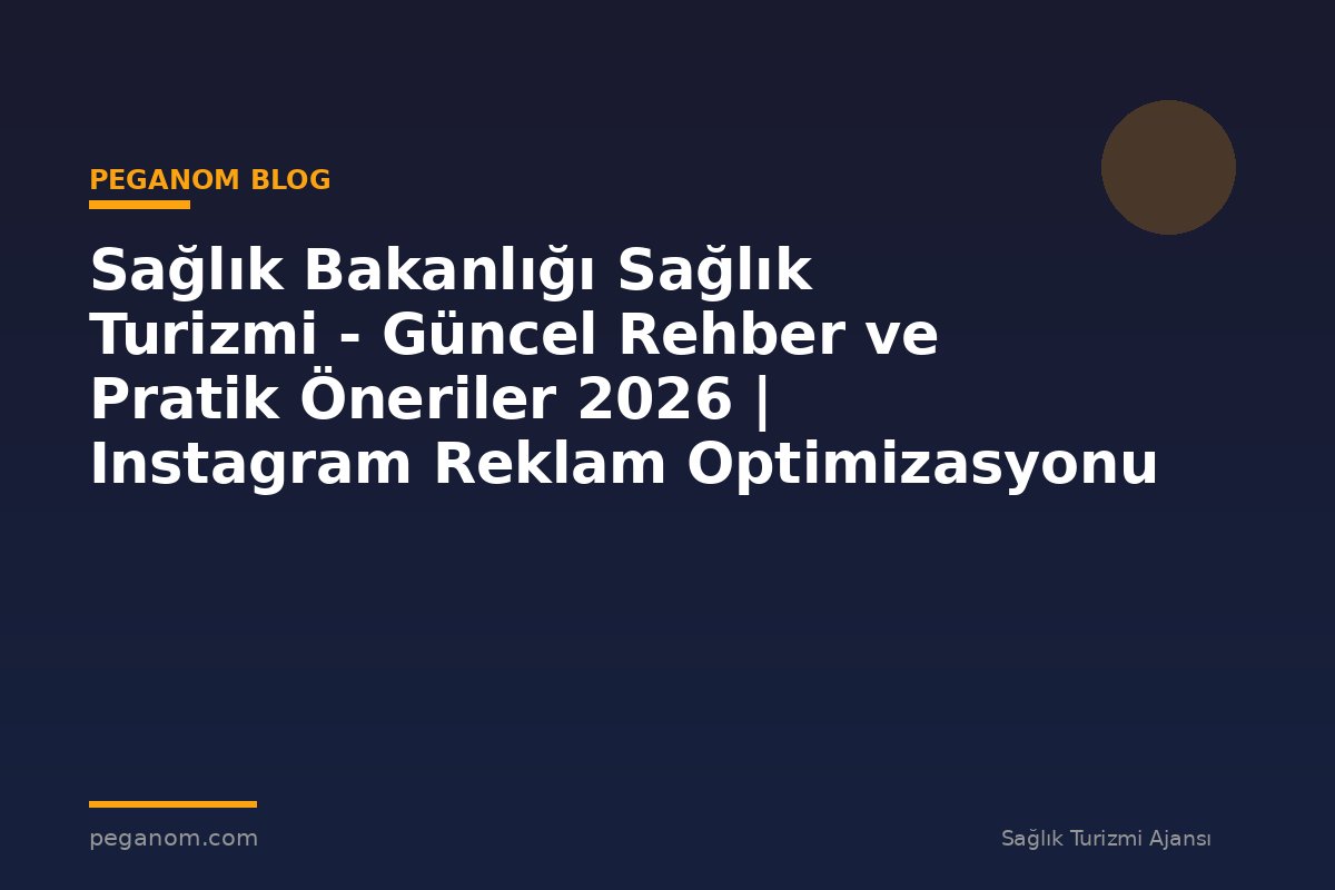 Sağlık Bakanlığı Sağlık Turizmi - Güncel Rehber ve Pratik Öneriler 2026 | Instagram Reklam Optimizasyonu