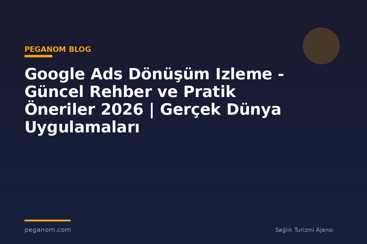 Google Ads Dönüşüm Izleme - Güncel Rehber ve Pratik Öneriler 2026 | Gerçek Dünya Uygulamaları