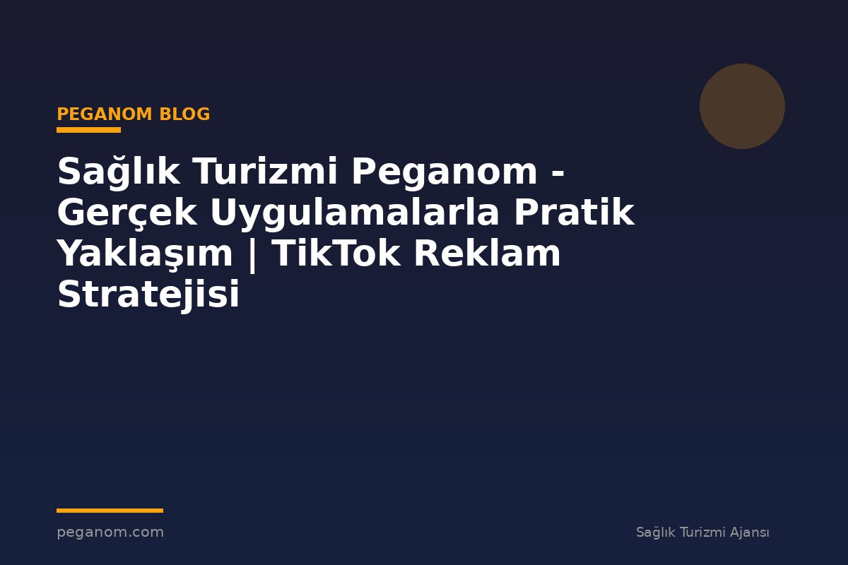 Sağlık Turizmi Peganom - Gerçek Uygulamalarla Pratik Yaklaşım | TikTok Reklam Stratejisi