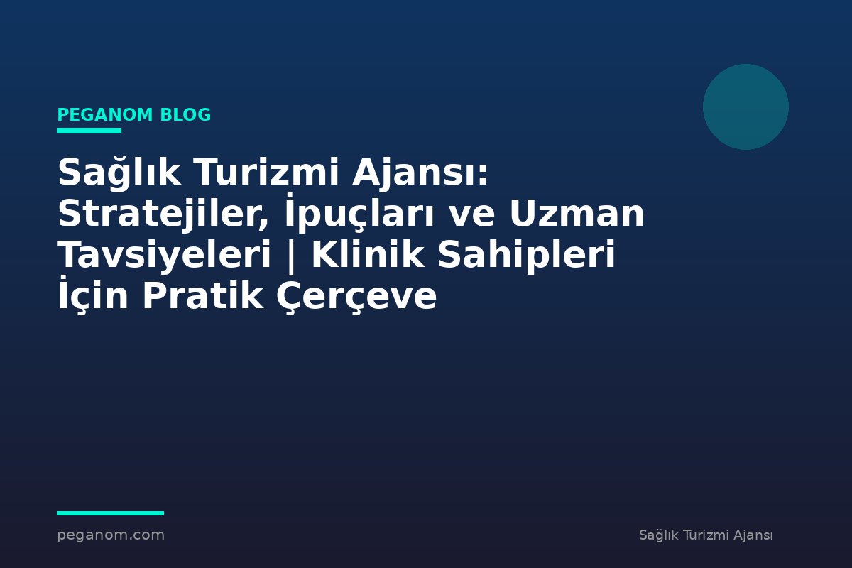 Sağlık Turizmi Ajansı: Stratejiler, İpuçları ve Uzman Tavsiyeleri | Klinik Sahipleri İçin Pratik Çerçeve
