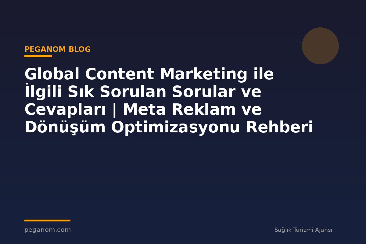 Global Content Marketing ile İlgili Sık Sorulan Sorular ve Cevapları | Meta Reklam ve Dönüşüm Optimizasyonu Rehberi