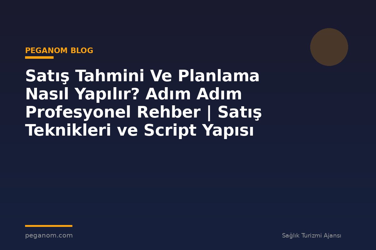 Satış Tahmini Ve Planlama Nasıl Yapılır? Adım Adım Profesyonel Rehber | Satış Teknikleri ve Script Yapısı
