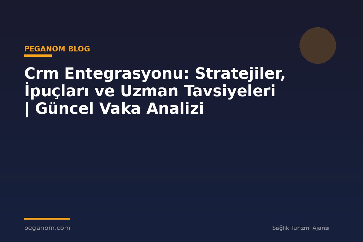 Crm Entegrasyonu: Stratejiler, İpuçları ve Uzman Tavsiyeleri | Güncel Vaka Analizi