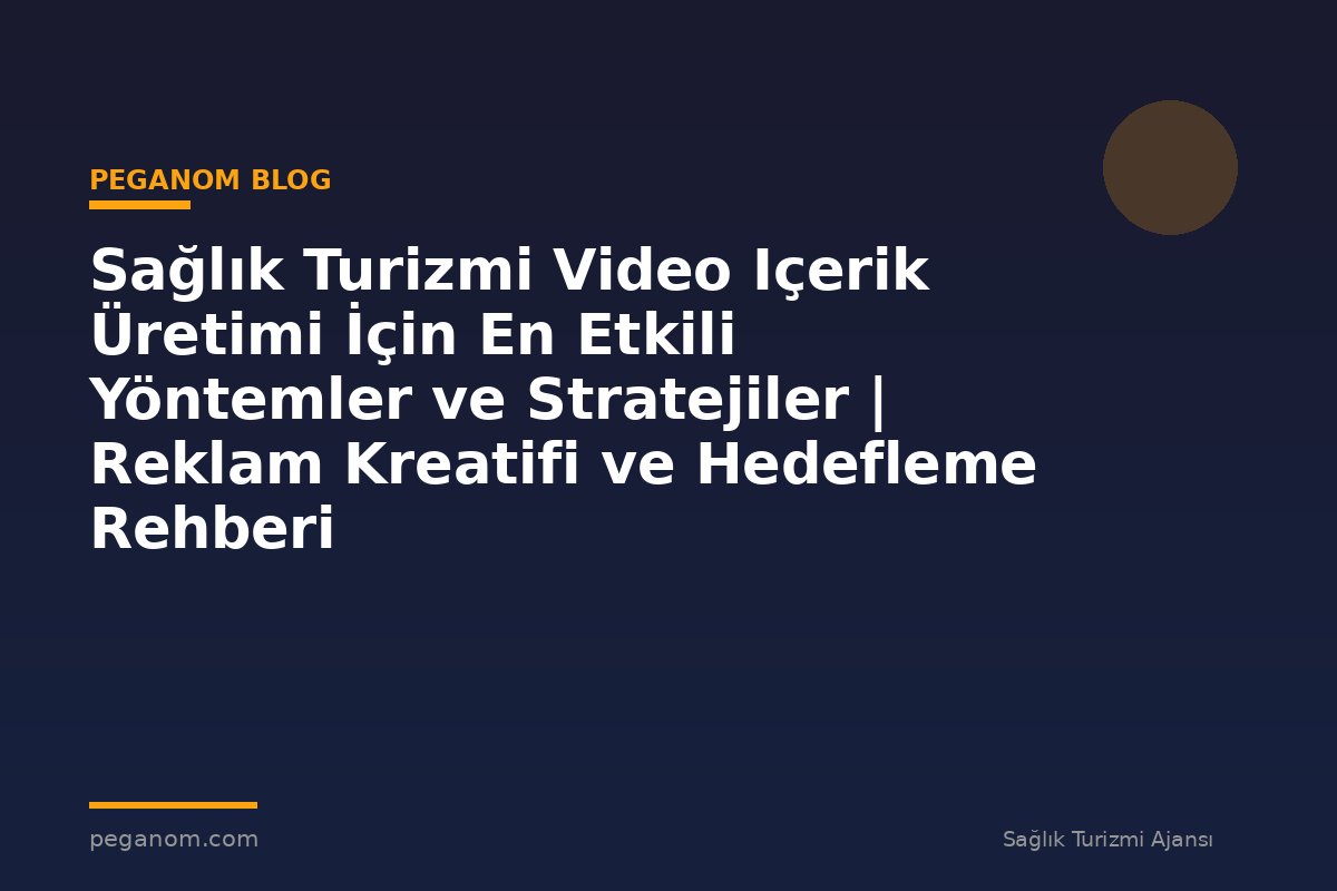 Sağlık Turizmi Video Içerik Üretimi İçin En Etkili Yöntemler ve Stratejiler | Reklam Kreatifi ve Hedefleme Rehberi