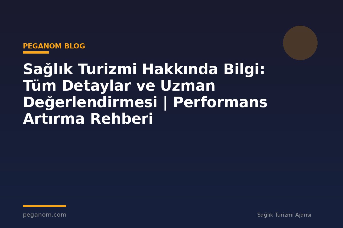 Sağlık Turizmi Hakkında Bilgi: Tüm Detaylar ve Uzman Değerlendirmesi | Performans Artırma Rehberi