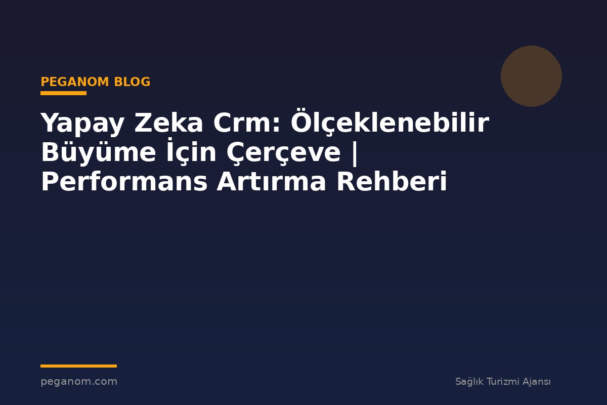 Yapay Zeka Crm: Ölçeklenebilir Büyüme İçin Çerçeve | Performans Artırma Rehberi