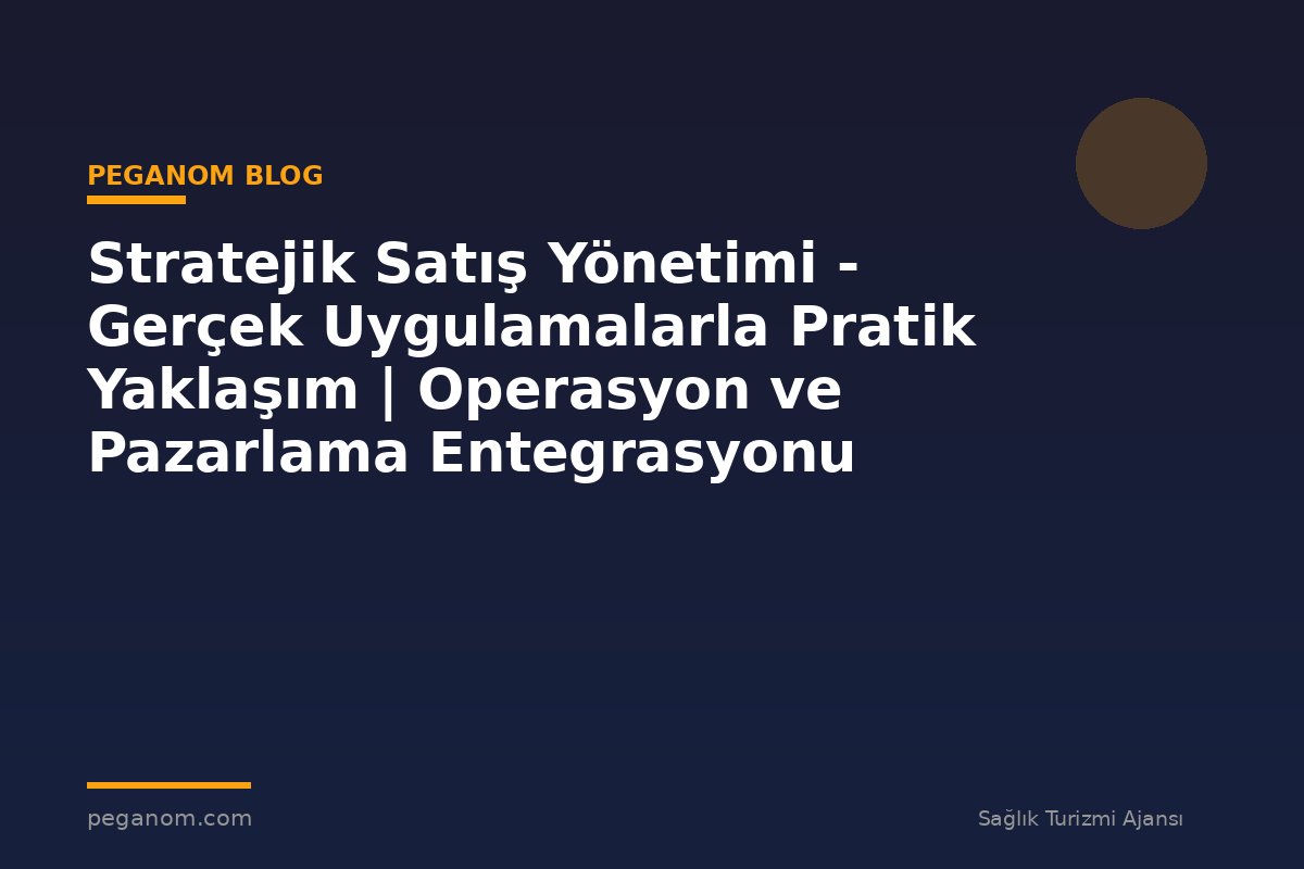 Stratejik Satış Yönetimi - Gerçek Uygulamalarla Pratik Yaklaşım | Operasyon ve Pazarlama Entegrasyonu