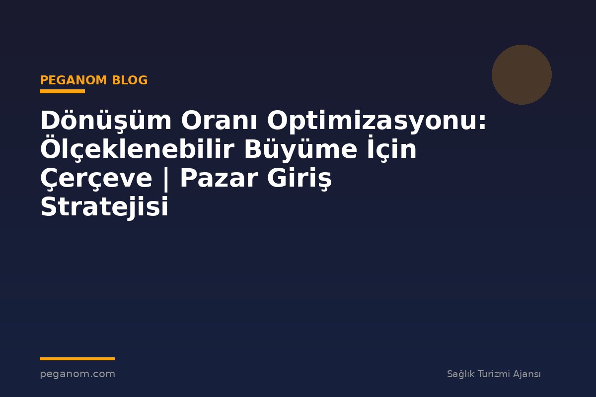 Dönüşüm Oranı Optimizasyonu: Ölçeklenebilir Büyüme İçin Çerçeve | Pazar Giriş Stratejisi
