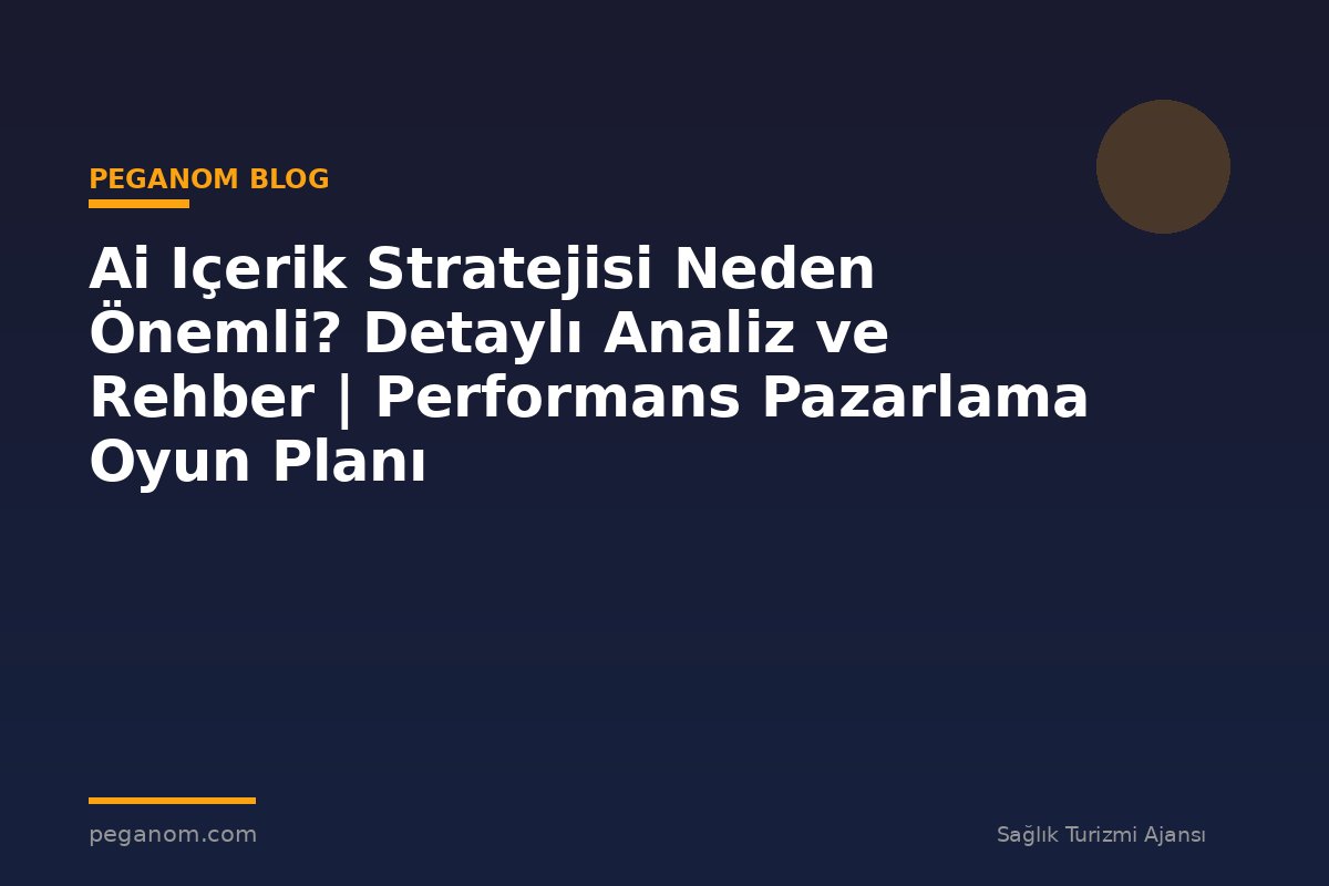 Ai Içerik Stratejisi Neden Önemli? Detaylı Analiz ve Rehber | Performans Pazarlama Oyun Planı