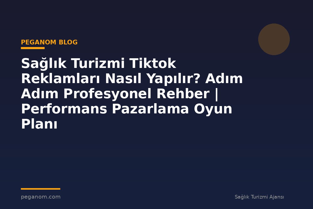 Sağlık Turizmi Tiktok Reklamları Nasıl Yapılır? Adım Adım Profesyonel Rehber | Performans Pazarlama Oyun Planı