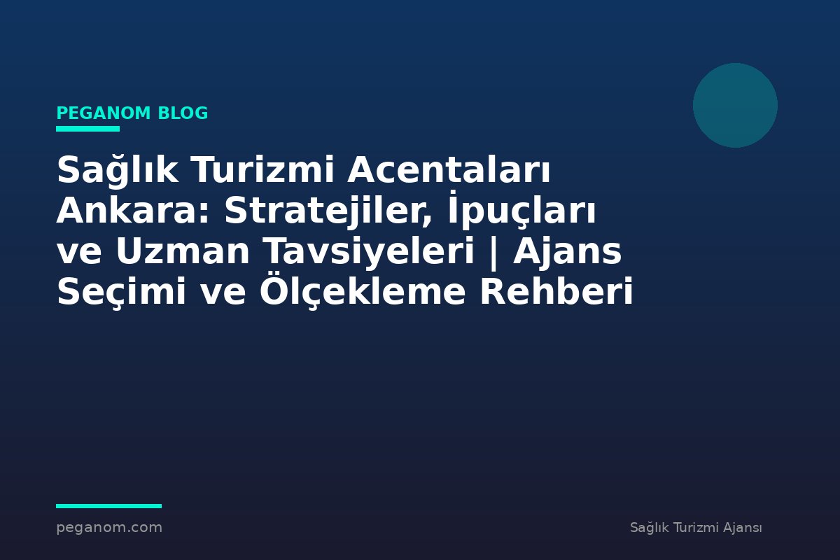 Sağlık Turizmi Acentaları Ankara: Stratejiler, İpuçları ve Uzman Tavsiyeleri | Ajans Seçimi ve Ölçekleme Rehberi