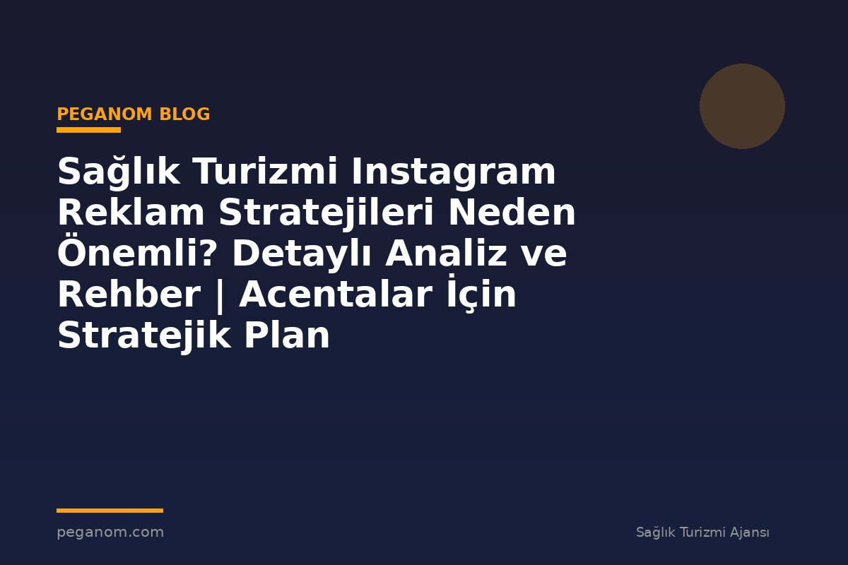 Sağlık Turizmi Instagram Reklam Stratejileri Neden Önemli? Detaylı Analiz ve Rehber | Acentalar İçin Stratejik Plan