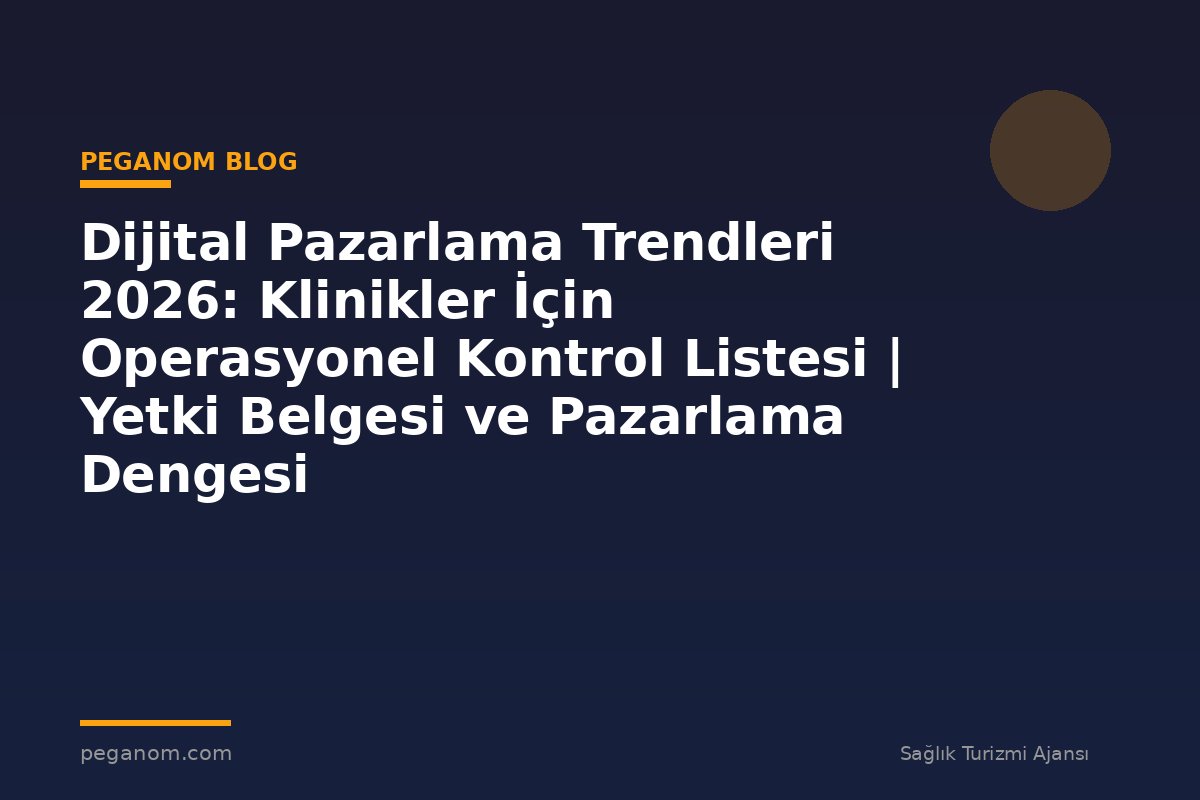 Dijital Pazarlama Trendleri 2026: Klinikler İçin Operasyonel Kontrol Listesi | Yetki Belgesi ve Pazarlama Dengesi