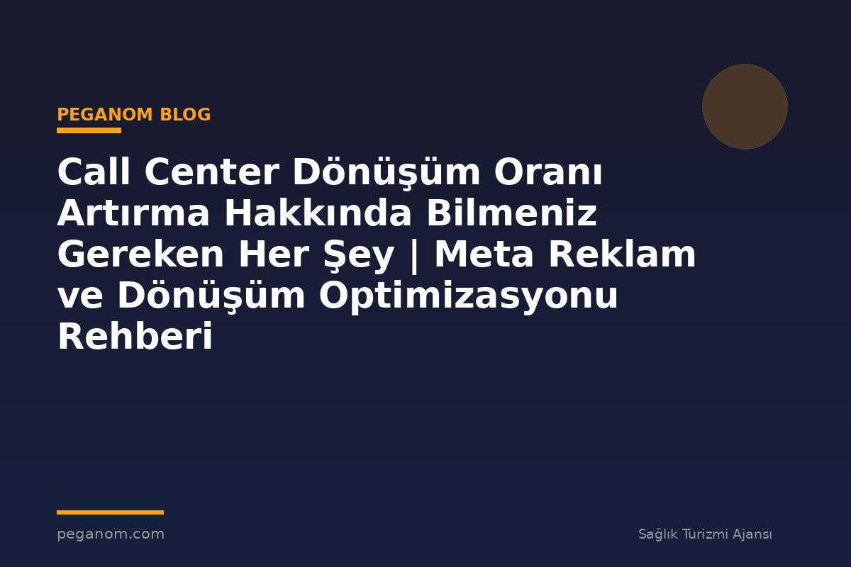 Call Center Dönüşüm Oranı Artırma Hakkında Bilmeniz Gereken Her Şey | Meta Reklam ve Dönüşüm Optimizasyonu Rehberi