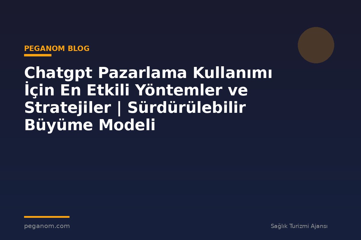 Chatgpt Pazarlama Kullanımı İçin En Etkili Yöntemler ve Stratejiler | Sürdürülebilir Büyüme Modeli