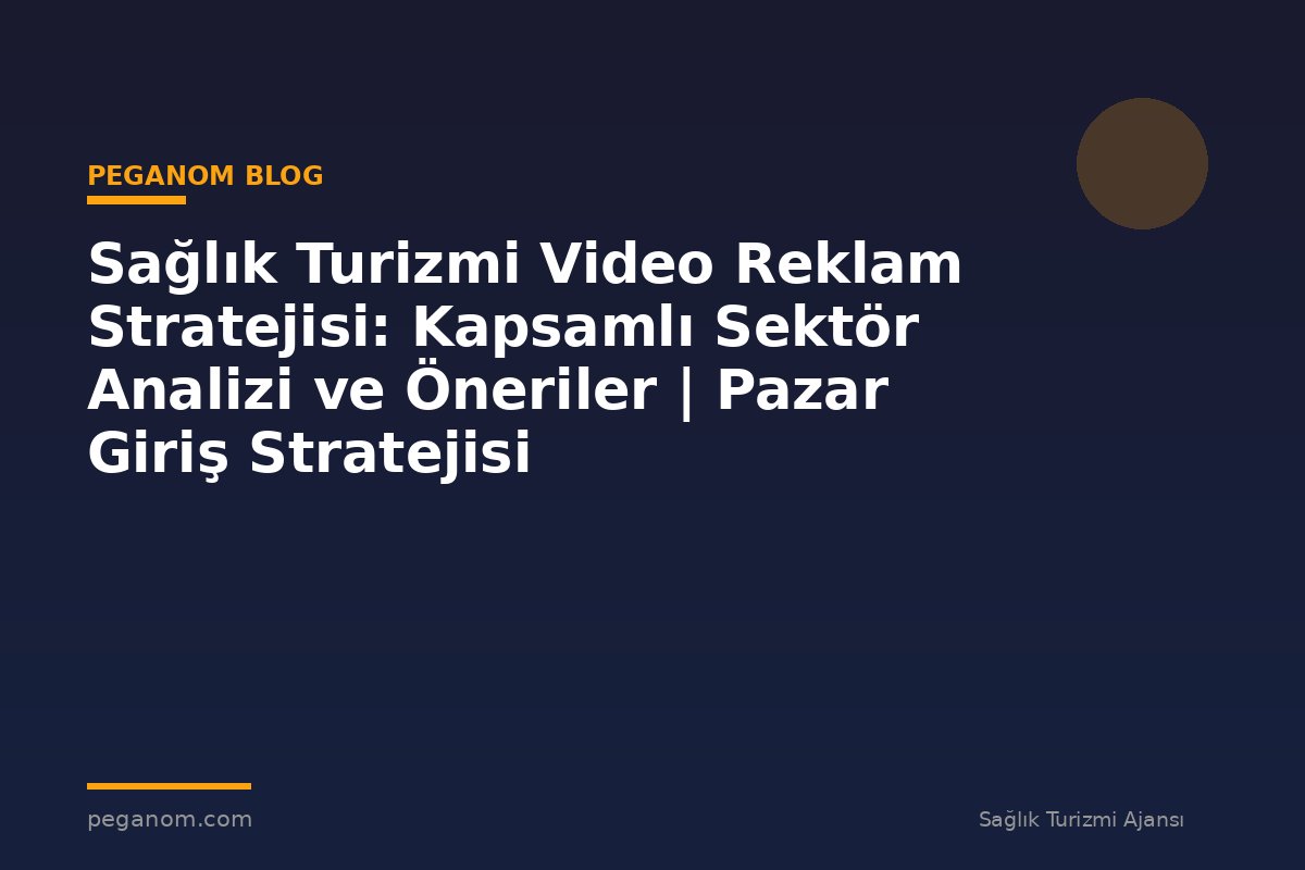 Sağlık Turizmi Video Reklam Stratejisi: Kapsamlı Sektör Analizi ve Öneriler | Pazar Giriş Stratejisi
