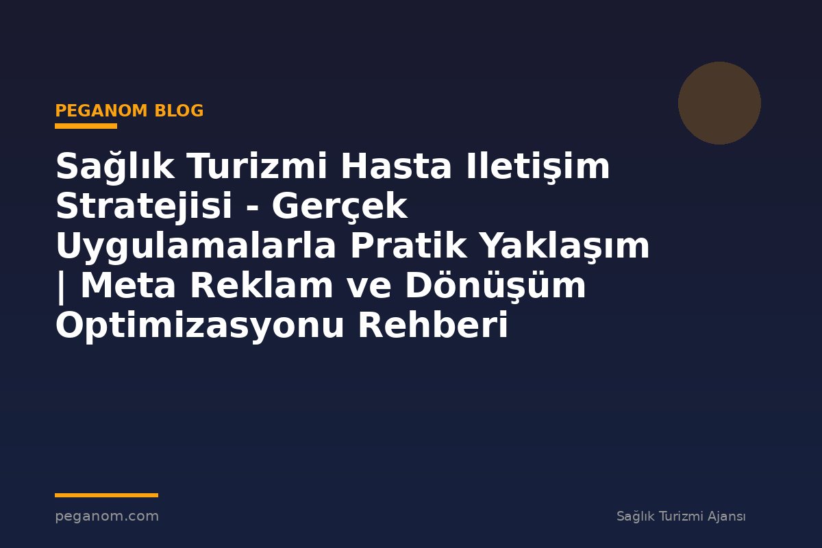 Sağlık Turizmi Hasta Iletişim Stratejisi - Gerçek Uygulamalarla Pratik Yaklaşım | Meta Reklam ve Dönüşüm Optimizasyonu Rehberi