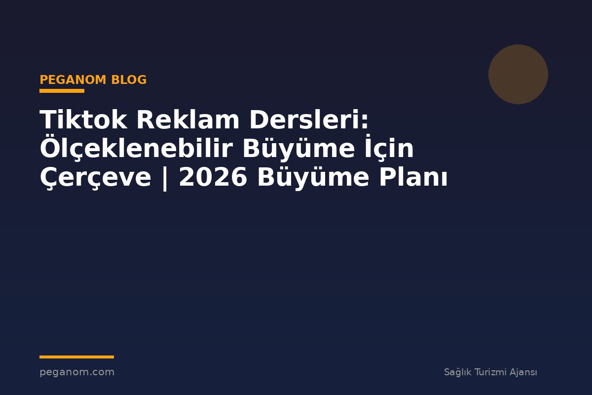 Tiktok Reklam Dersleri: Ölçeklenebilir Büyüme İçin Çerçeve | 2026 Büyüme Planı