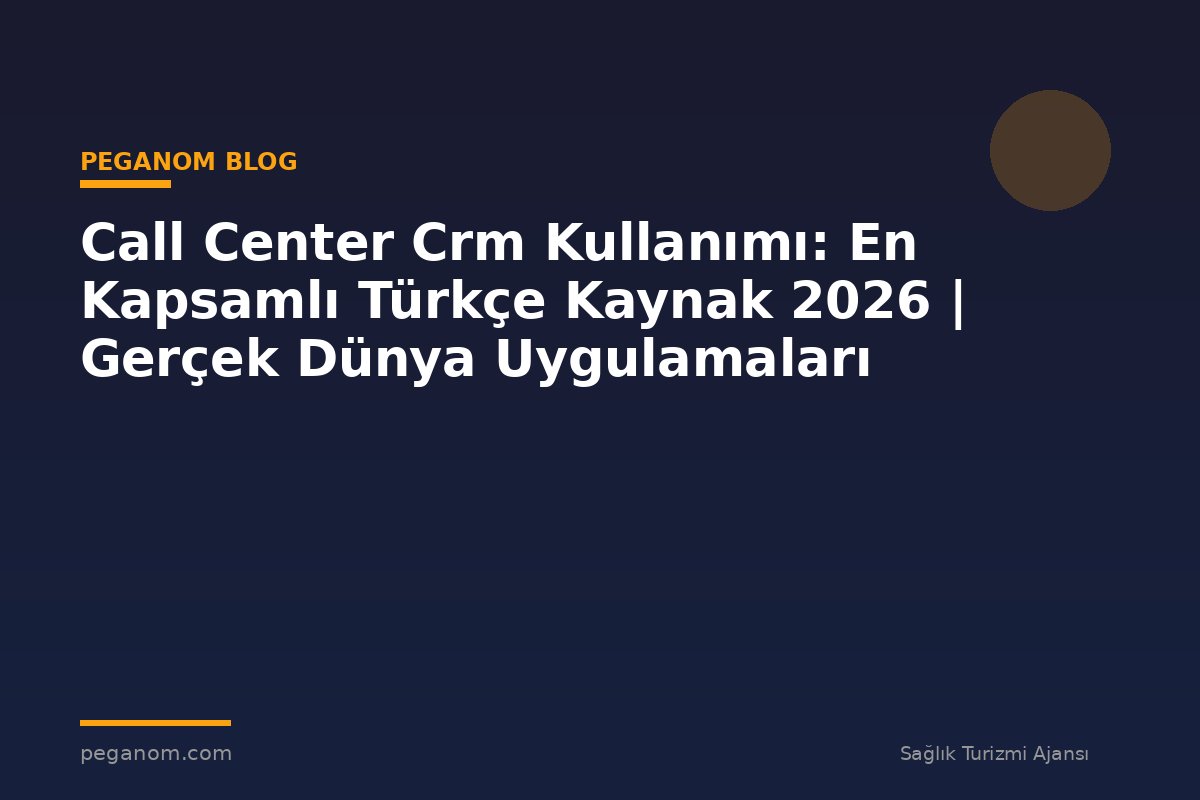 Call Center Crm Kullanımı: En Kapsamlı Türkçe Kaynak 2026 | Gerçek Dünya Uygulamaları