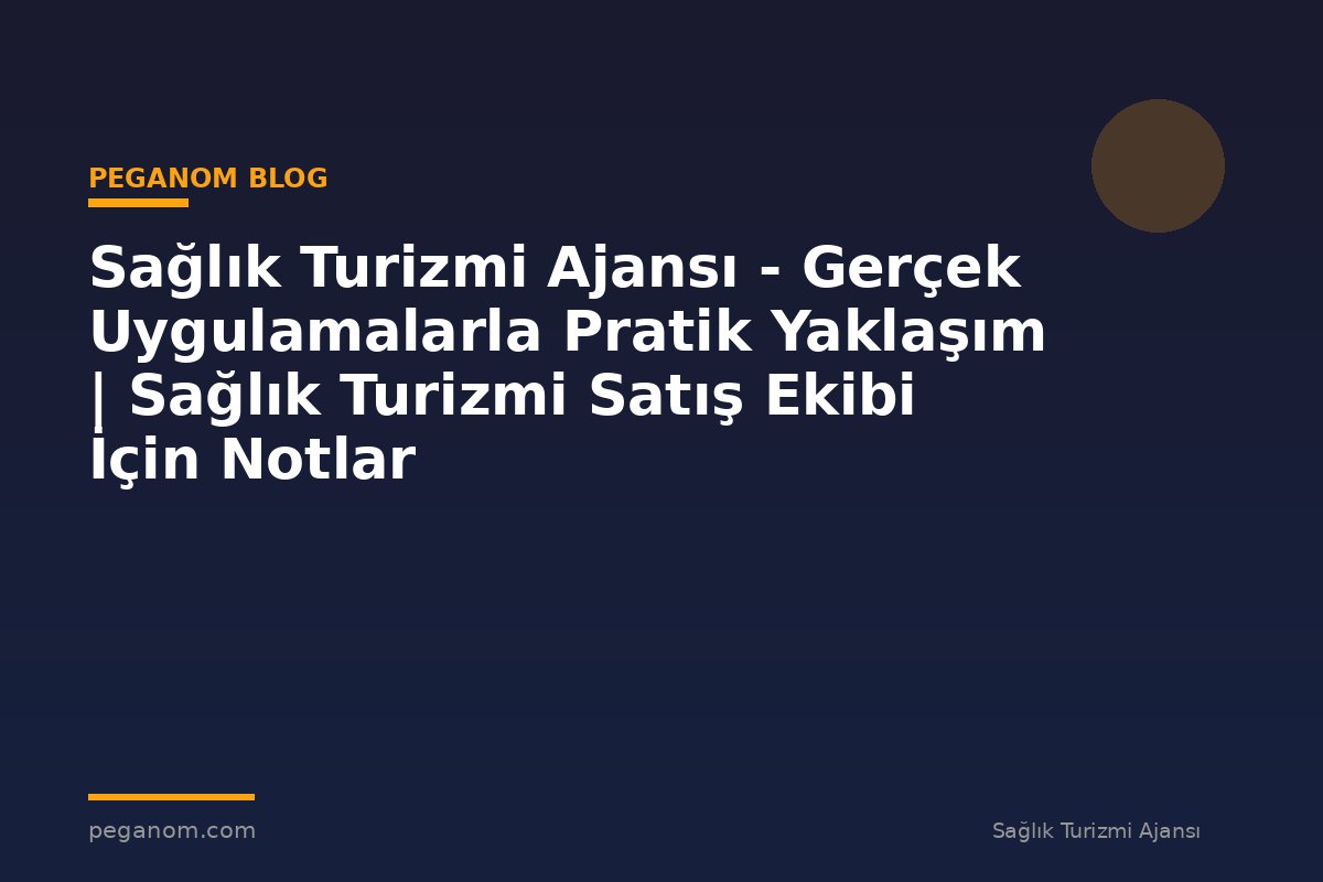 Sağlık Turizmi Ajansı - Gerçek Uygulamalarla Pratik Yaklaşım | Sağlık Turizmi Satış Ekibi İçin Notlar