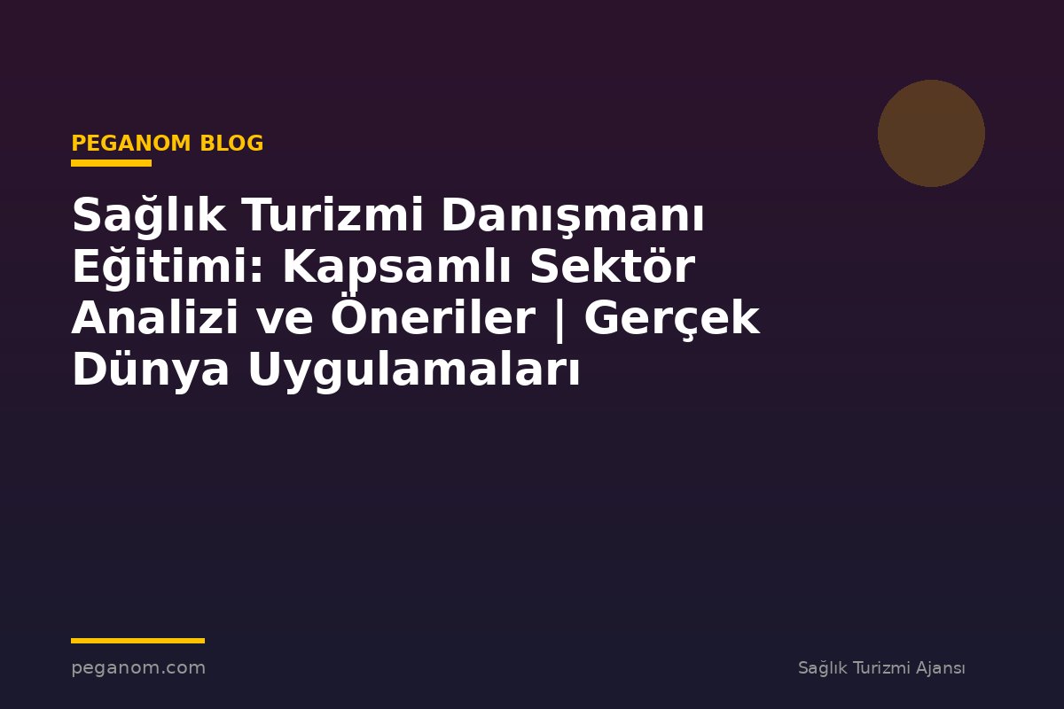 Sağlık Turizmi Danışmanı Eğitimi: Kapsamlı Sektör Analizi ve Öneriler | Gerçek Dünya Uygulamaları