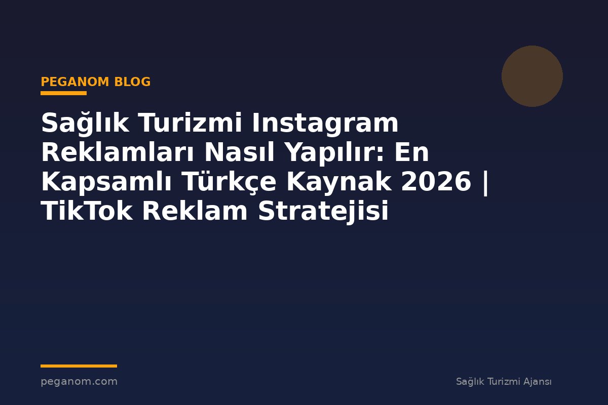 Sağlık Turizmi Instagram Reklamları Nasıl Yapılır: En Kapsamlı Türkçe Kaynak 2026 | TikTok Reklam Stratejisi