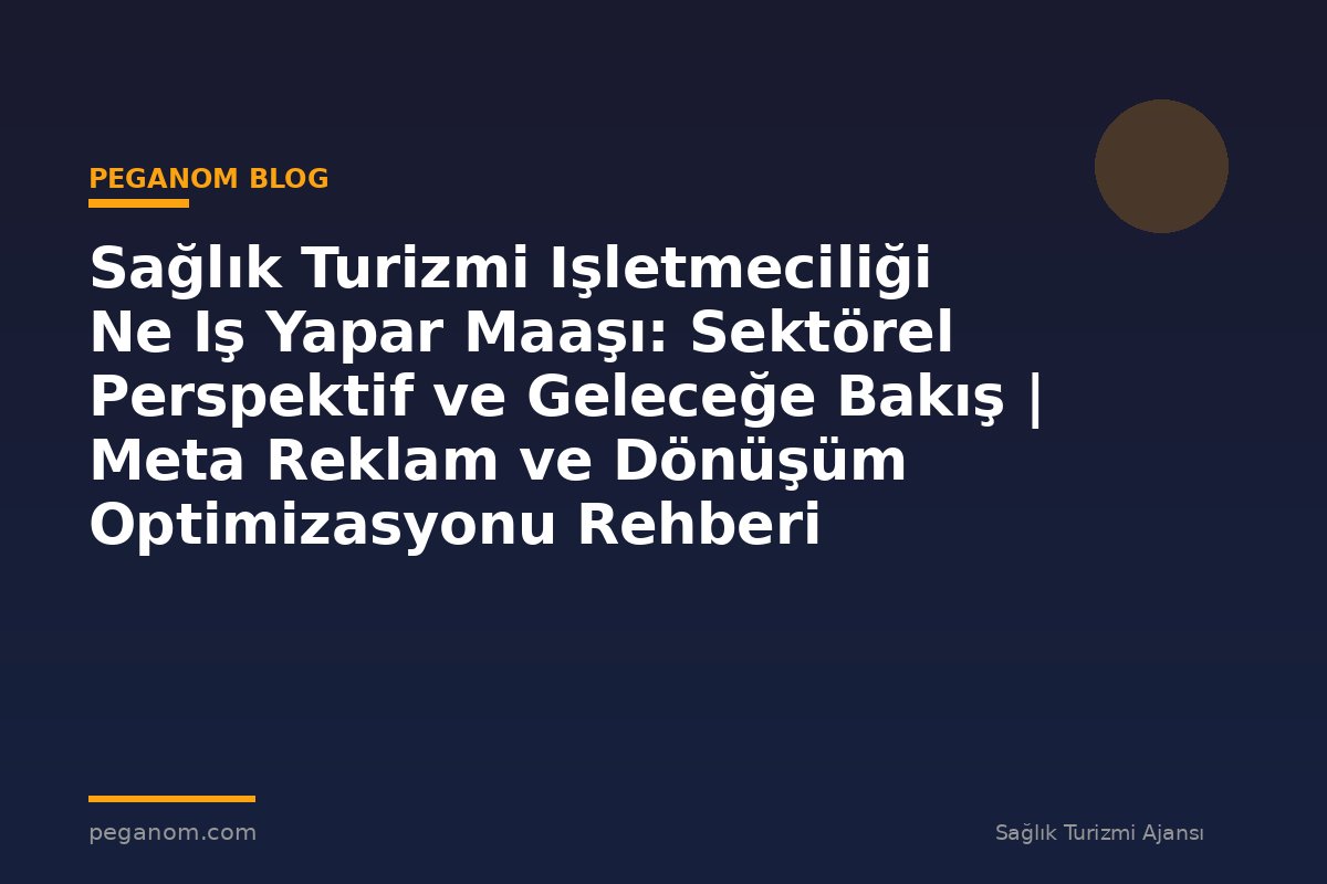 Sağlık Turizmi Işletmeciliği Ne Iş Yapar Maaşı: Sektörel Perspektif ve Geleceğe Bakış | Meta Reklam ve Dönüşüm Optimizasyonu Rehberi