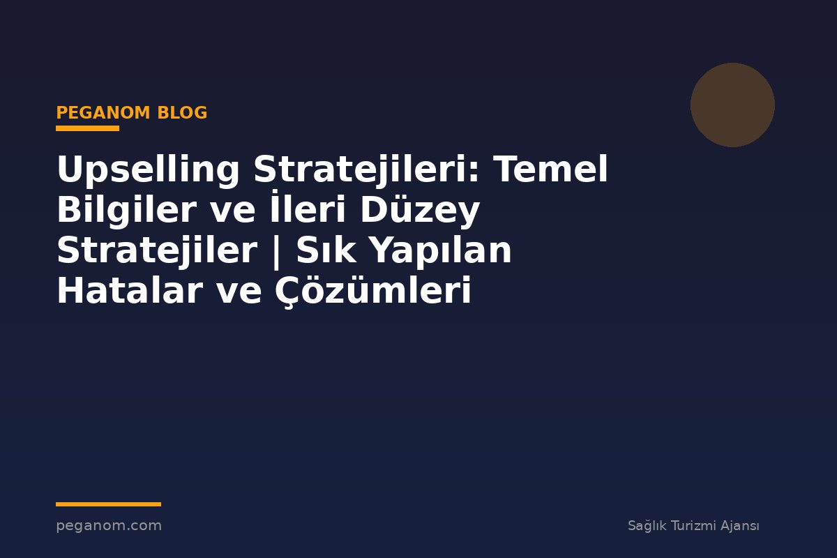 Upselling Stratejileri: Temel Bilgiler ve İleri Düzey Stratejiler | Sık Yapılan Hatalar ve Çözümleri