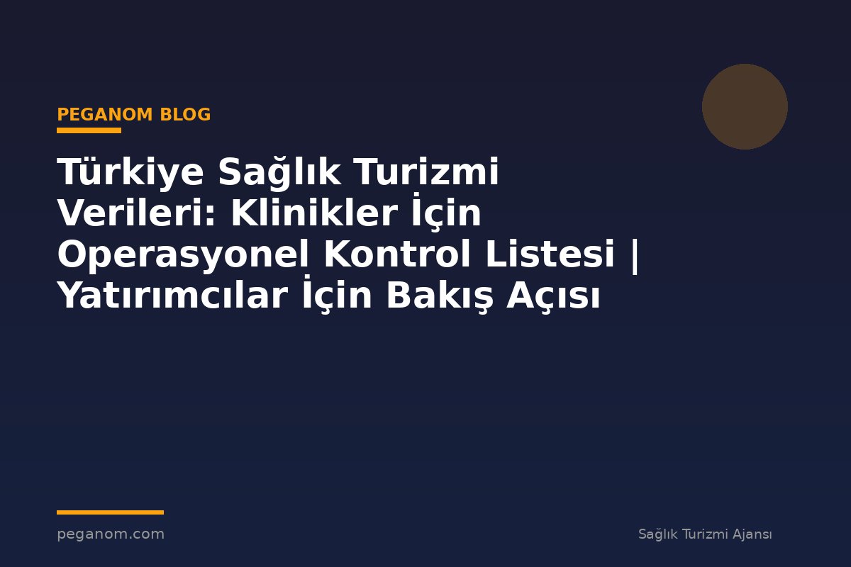 Türkiye Sağlık Turizmi Verileri: Klinikler İçin Operasyonel Kontrol Listesi | Yatırımcılar İçin Bakış Açısı