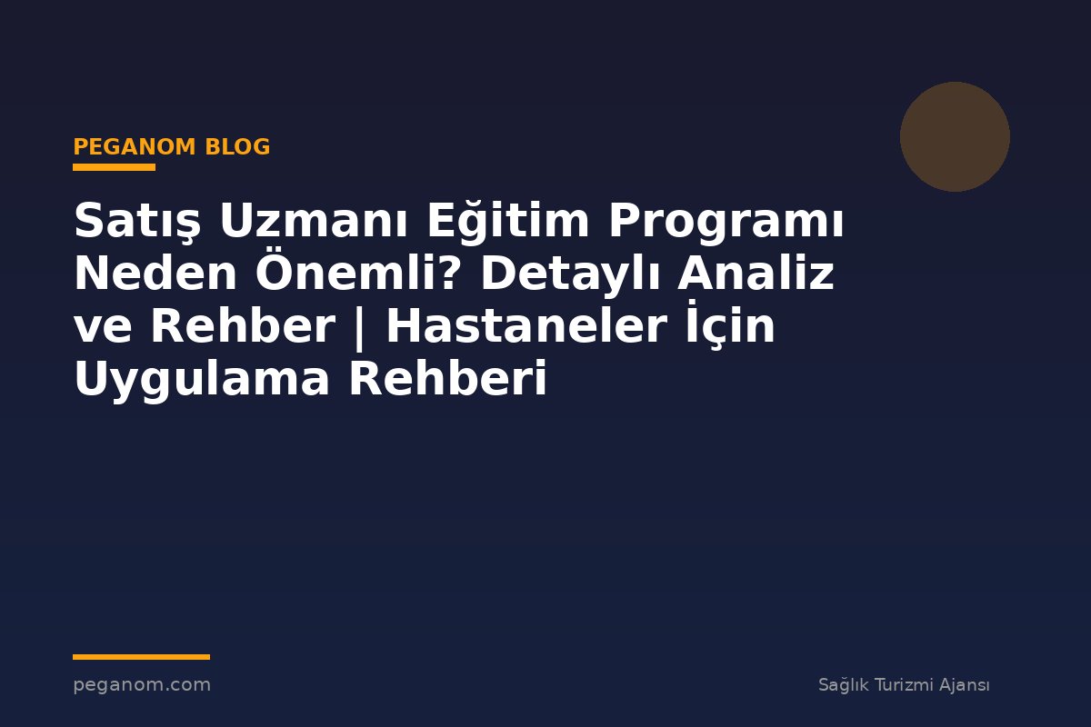 Satış Uzmanı Eğitim Programı Neden Önemli? Detaylı Analiz ve Rehber | Hastaneler İçin Uygulama Rehberi