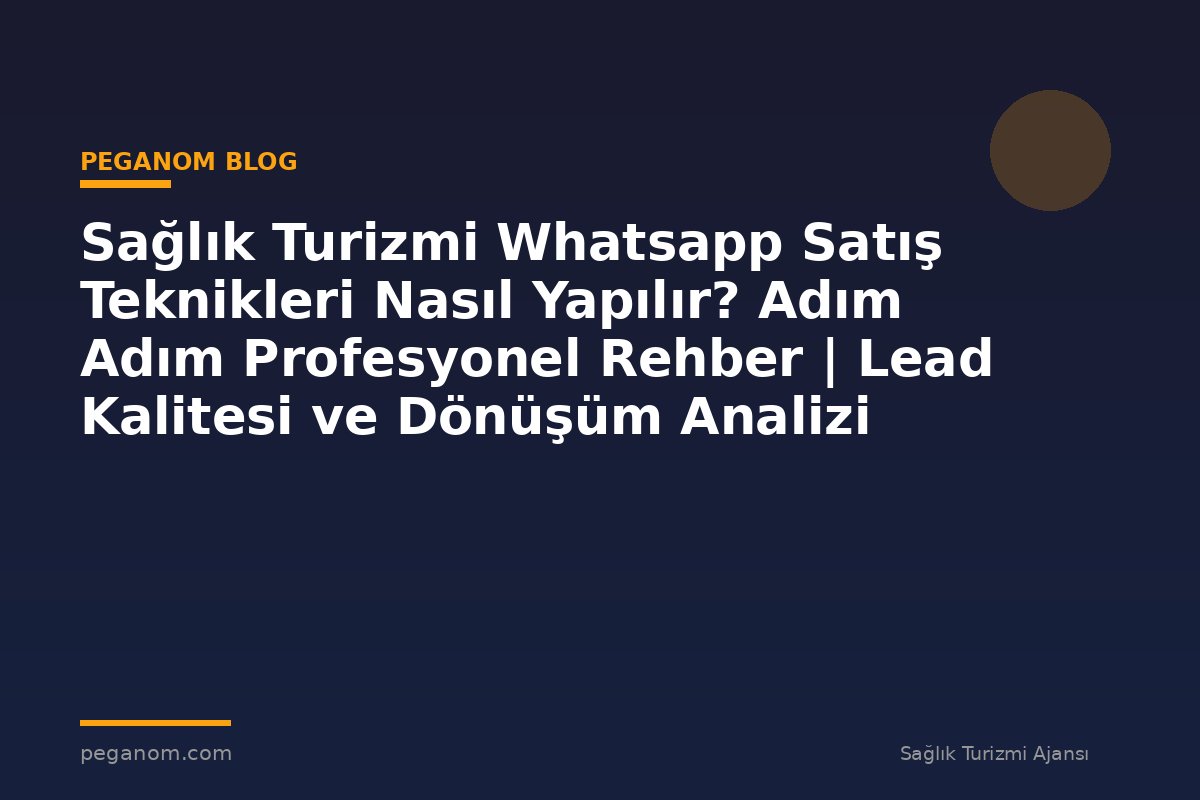 Sağlık Turizmi Whatsapp Satış Teknikleri Nasıl Yapılır? Adım Adım Profesyonel Rehber | Lead Kalitesi ve Dönüşüm Analizi