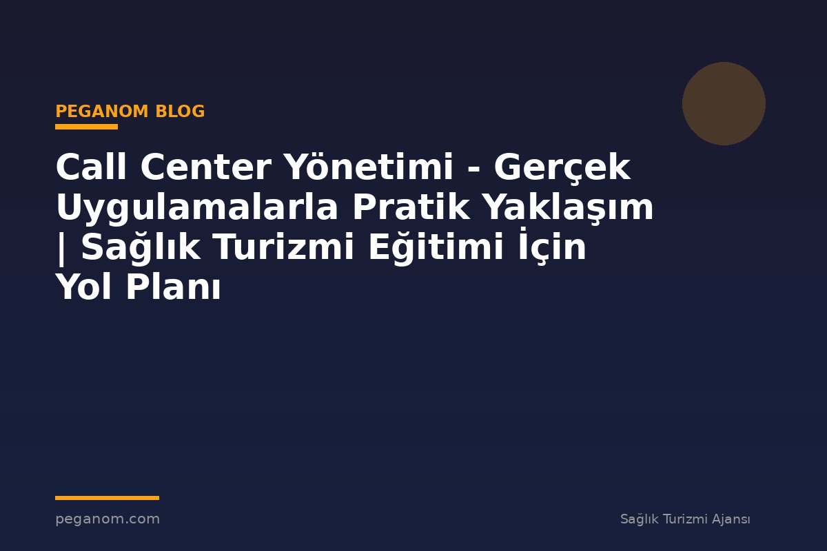 Call Center Yönetimi - Gerçek Uygulamalarla Pratik Yaklaşım | Sağlık Turizmi Eğitimi İçin Yol Planı
