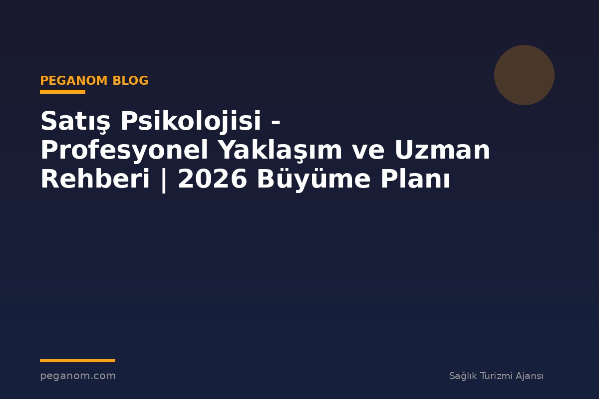 Satış Psikolojisi - Profesyonel Yaklaşım ve Uzman Rehberi | 2026 Büyüme Planı
