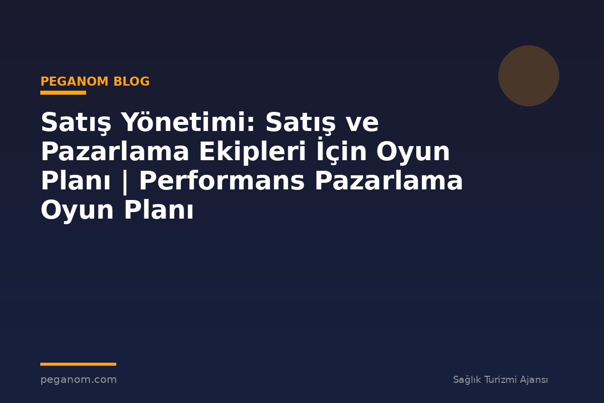 Satış Yönetimi: Satış ve Pazarlama Ekipleri İçin Oyun Planı | Performans Pazarlama Oyun Planı