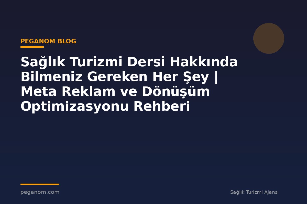 Sağlık Turizmi Dersi Hakkında Bilmeniz Gereken Her Şey | Meta Reklam ve Dönüşüm Optimizasyonu Rehberi